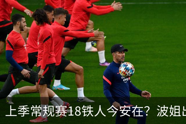 上季常规赛18铁人今安在？波姐出战成疑 有人重伤未归 1人刚被裁
