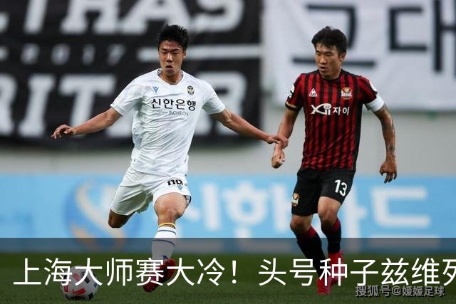 上海大师赛大冷！头号种子兹维列夫1-2遭弗基纳逆转 无缘重返决赛