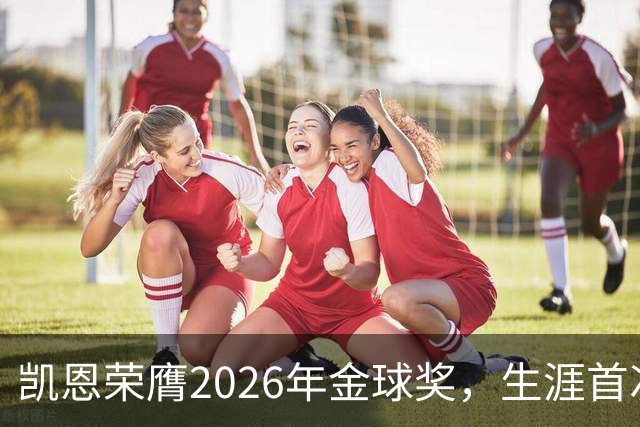 凯恩荣膺2026年金球奖，生涯首次获奖，亚马尔科帕奖三连庄