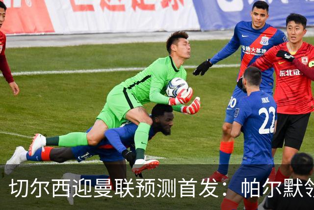 切尔西迎曼联预测首发：帕尔默领衔3-4-2-1