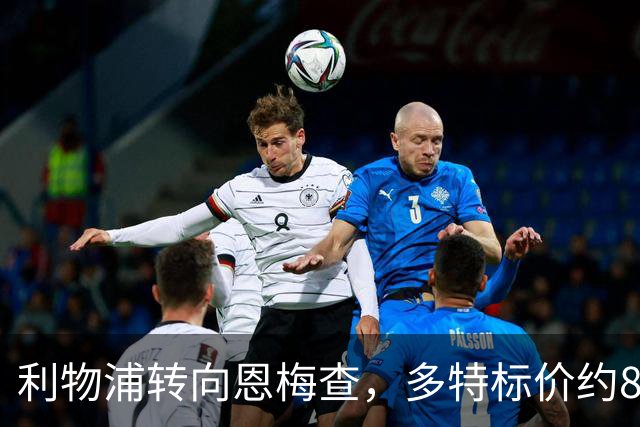 利物浦转向恩梅查，多特标价约8400万英镑