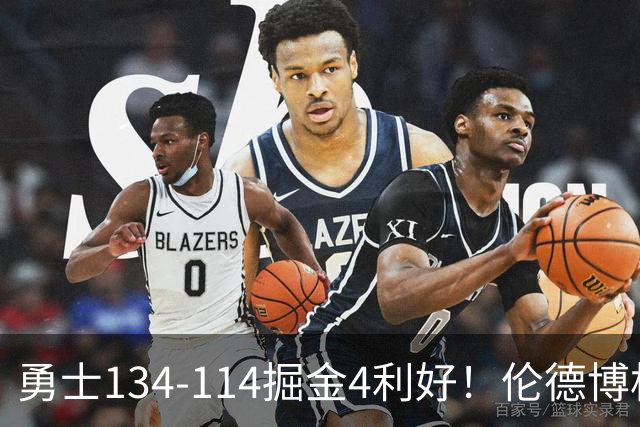勇士134-114掘金4利好！伦德博格成大核，2将回暖，波杰蜕变！