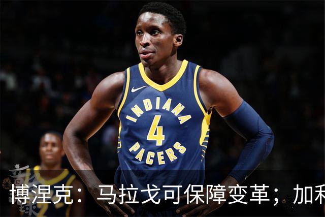 博涅克：马拉戈可保障变革；加利亚尼对足球的了解无人能及