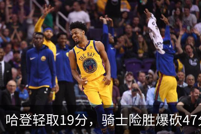 哈登轻取19分，骑士险胜爆砍47分的爱德华兹，谁敢说哈登不行