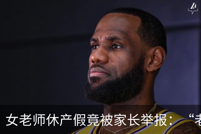 女老师休产假竟被家长举报：“老师一定要生孩子吗？”网友：合着老师不能生病不能结婚