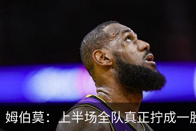 姆伯莫：上半场全队真正拧成一股绳；相信转机一定会到来