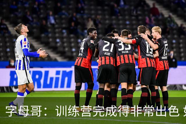 字母哥：训练营完成得非常出色 如果保持健康第40场我们会更强