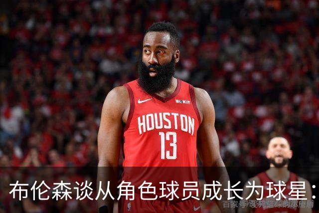 布伦森谈从角色球员成长为球星：最重要的是机会和自信的结合