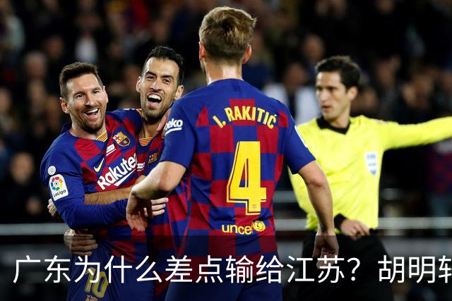 广东为什么差点输给江苏？胡明轩毫不客气说出原因，直接戳中要害