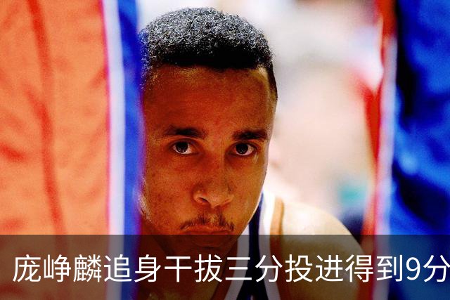 庞峥麟追身干拔三分投进得到9分，江苏领先10分打停深圳