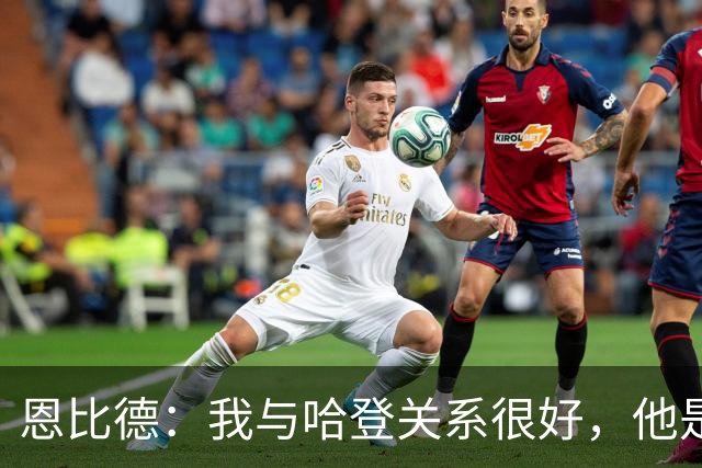 恩比德：我与哈登关系很好，他是我合作过前三的球星