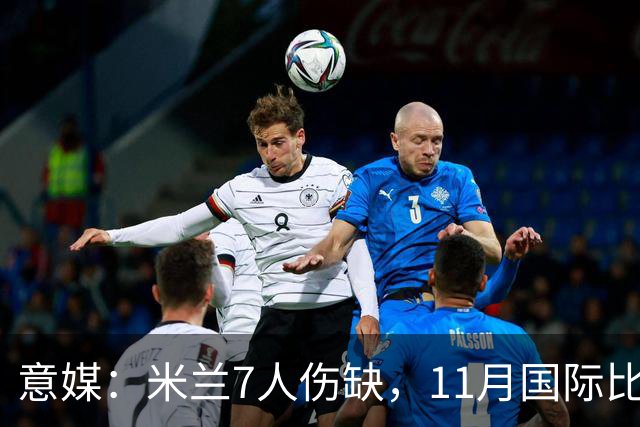 意媒：米兰7人伤缺，11月国际比赛前还需坚持5场含米兰德比