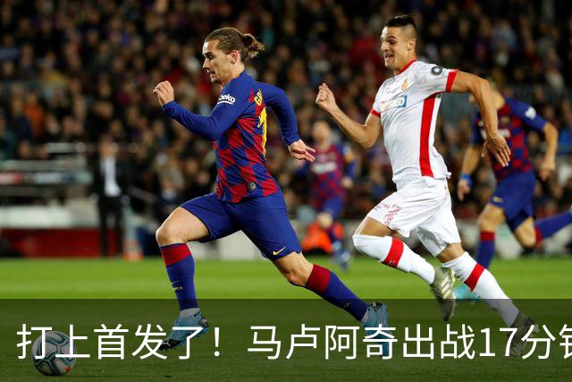 打上首发了！马卢阿奇出战17分钟 拿到2分6板1帽&正负值-30