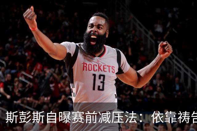 斯彭斯自曝赛前减压法：依靠祷告和家人
