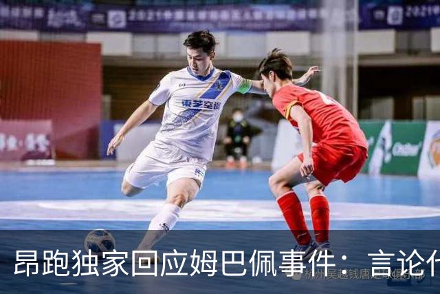 昂跑独家回应姆巴佩事件：言论代表个人观点，乐见道歉正保持沟通