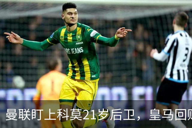 曼联盯上科莫21岁后卫，皇马回购条款成最大拦路虎