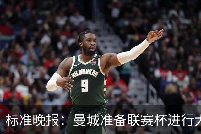 标准晚报：曼城准备联赛杯进行大轮换，桑巴和麦卡杜将获机会
