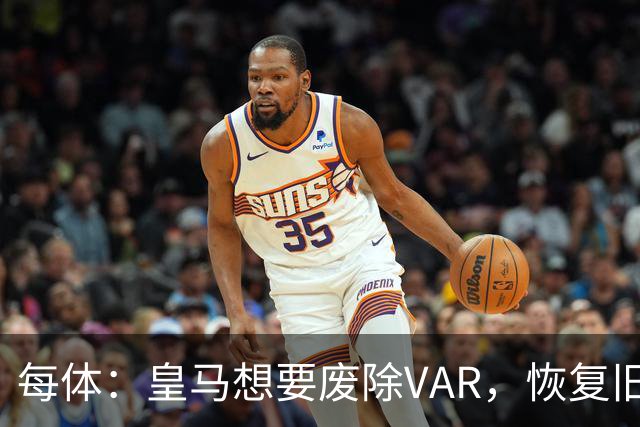 每体：皇马想要废除VAR，恢复旧有西甲裁判执法方式