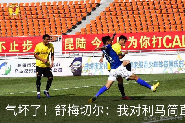 气坏了！舒梅切尔：我对利马简直无语，连续这样犯错不可接受