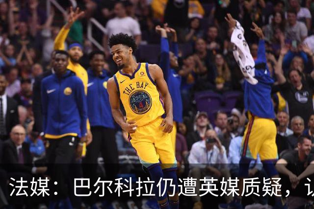 法媒：巴尔科拉仍遭英媒质疑，认为他在英超高强度下缺乏信心