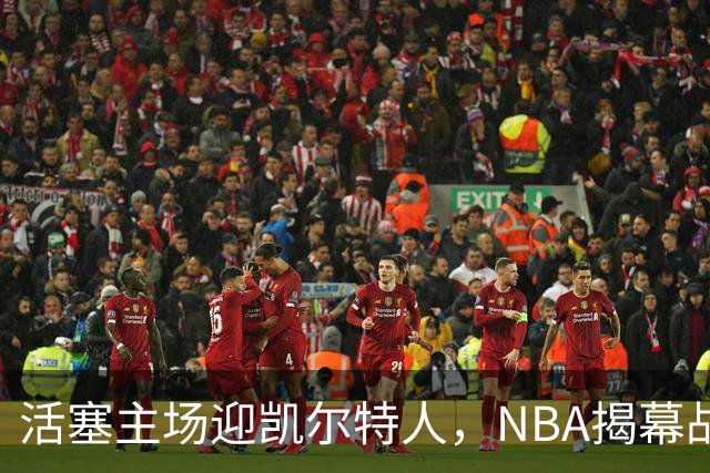 活塞主场迎凯尔特人，NBA揭幕战首登工作日午后