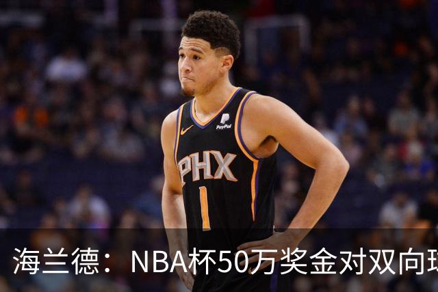 海兰德：NBA杯50万奖金对双向球员是巨大帮助