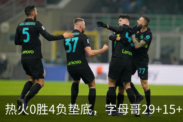 热火0胜4负垫底，字母哥29+15+11难求一胜