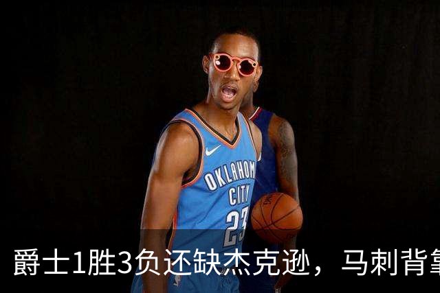 爵士1胜3负还缺杰克逊，马刺背靠背第二晚冲连胜