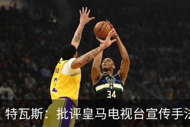 特瓦斯：批评皇马电视台宣传手法，不等于认同纳粹意识形态