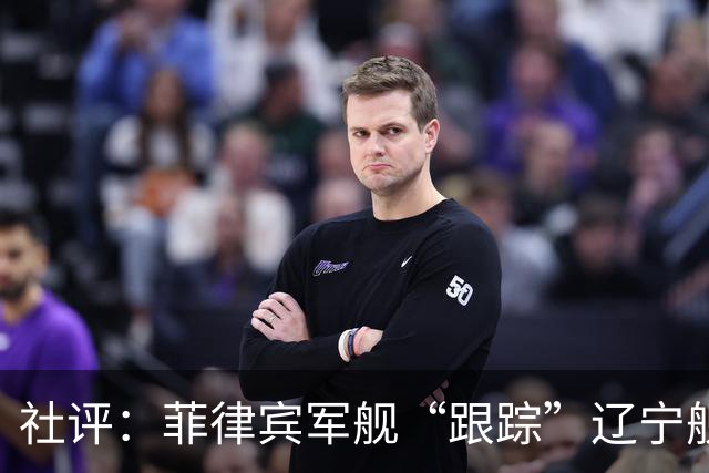 社评：菲律宾军舰“跟踪”辽宁舰？全世界都笑了