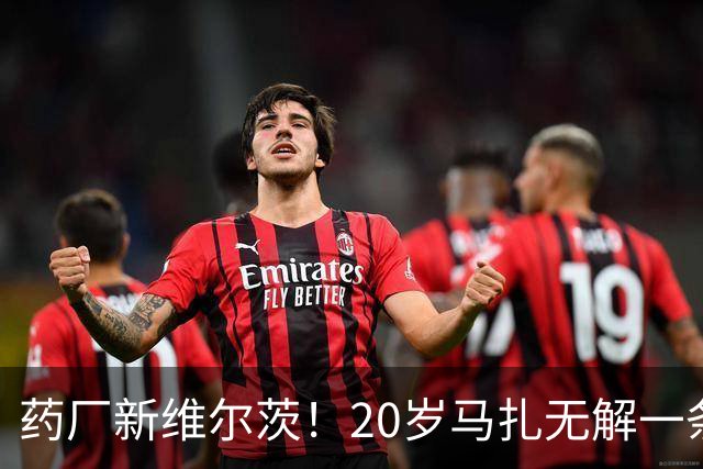 药厂新维尔茨！20岁马扎无解一条龙助攻+传射，3球3助身价5000万