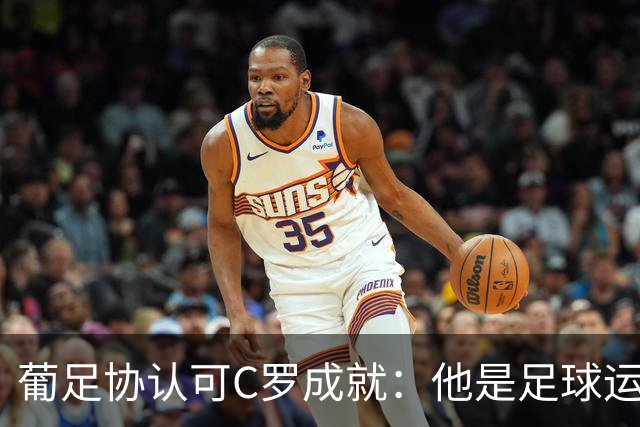 葡足协认可C罗成就：他是足球运动的象征，在全球推广了葡萄牙