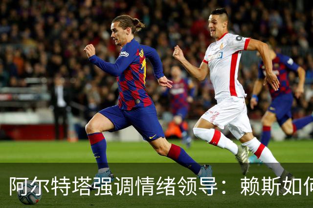 阿尔特塔强调情绪领导：赖斯如何变身阿森纳核心