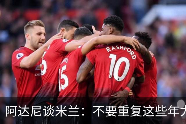 阿达尼谈米兰：不要重复这些年尤文的错误，他们不停换主教练