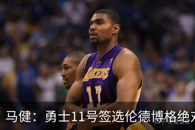 马健：勇士11号签选伦德博格绝对赚，他能成库里冲冠拼图