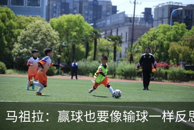 马祖拉：赢球也要像输球一样反思 不能被比赛结果分散注意力