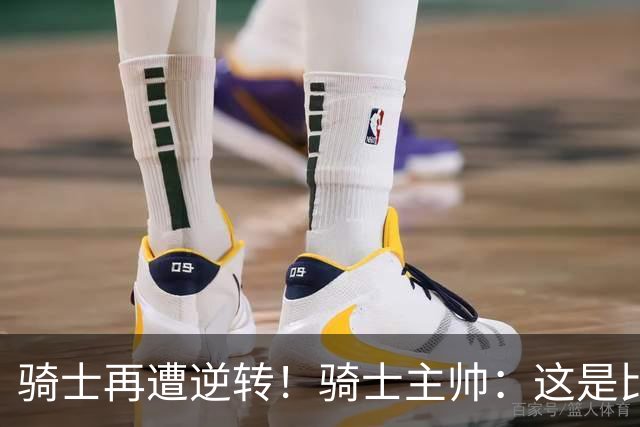 骑士再遭逆转！骑士主帅：这是比赛一部分 我们还没打出精彩比赛