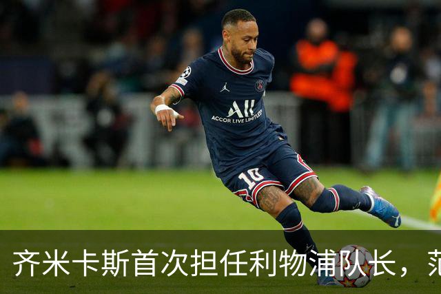 齐米卡斯首次担任利物浦队长，范戴克替补待命