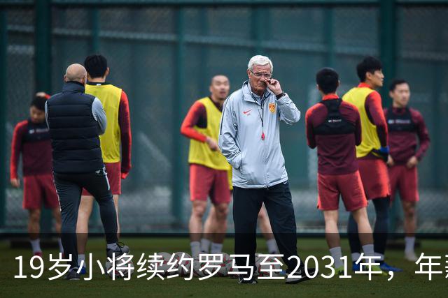 19岁小将续约罗马至2031年，年薪50万欧加奖金