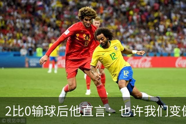 2比0输球后他直言：也许我们变傲慢了