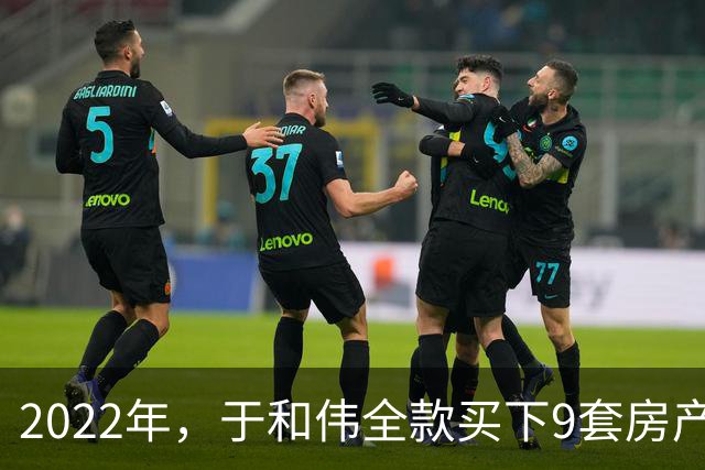 2022年，于和伟全款买下9套房产，他给8个哥哥姐姐一人送了一套