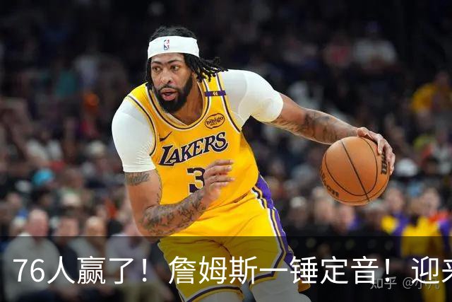 76人赢了！詹姆斯一锤定音！迎来NBA杯首场胜利...