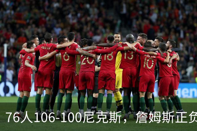 76人106-100尼克斯，詹姆斯正负值首发倒数第一，最佳球员出炉