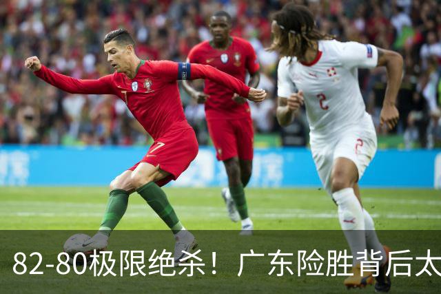 82-80极限绝杀！广东险胜背后太离谱，赢球最大争议真的洗不掉