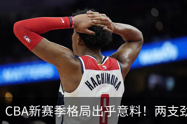 CBA新赛季格局出乎意料！两支劲旅沦为倒数，三支球队成黑马
