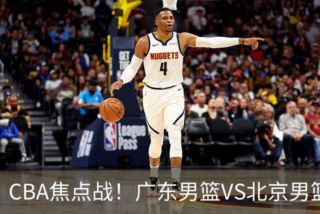 CBA焦点战！广东男篮VS北京男篮，阿祖对位周琦，徐杰直面赵睿，亚帅改变思路，布朗手感火热恐送广东两连败